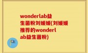 wonderlab益生菌粉刘媛媛(刘媛媛推荐的wonderlab益生菌粉)