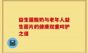 益生菌酸奶与老年人益生菌片的健康双重呵护之道
