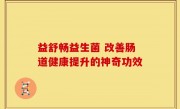 益舒畅益生菌 改善肠道健康提升的神奇功效