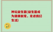 神坛益生菌(益生菌成为健康新宠，走进我们生活)