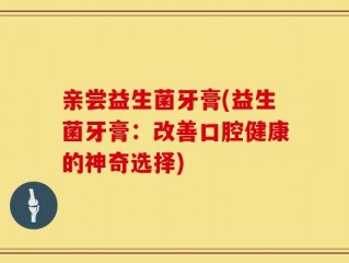 亲尝益生菌牙膏(益生菌牙膏：改善口腔健康的神奇选择)