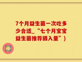 7个月益生菌一次吃多少合适_“七个月宝宝益生菌推荐摄入量”)