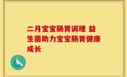 二月宝宝肠胃调理 益生菌助力宝宝肠胃健康成长