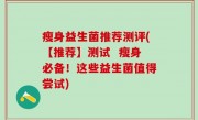 瘦身益生菌推荐测评(【推荐】测试  瘦身必备！这些益生菌值得尝试)