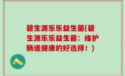 碧生源乐乐益生菌(碧生源乐乐益生菌：维护肠道健康的好选择！)
