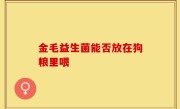 金毛益生菌能否放在狗粮里喂