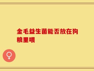 金毛益生菌能否放在狗粮里喂