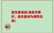 益生菌涌泉(涌泉效果好，益生菌成为爆款选择)