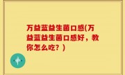 万益蓝益生菌口感(万益蓝益生菌口感好，教你怎么吃？)