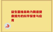 益生菌维森助力肠道健康提升的科学探索与应用