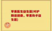 苹果医生益生菌(呵护肠道健康，苹果助手益生菌)