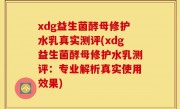 xdg益生菌酵母修护水乳真实测评(xdg益生菌酵母修护水乳测评：专业解析真实使用效果)