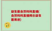 益生菌自然妈妈直播(自然妈妈直播揭示益生菌用途)