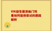 VIK益生菌清幽门效果如何值得尝试的原因解析