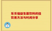 乐贝福益生菌饮料的佳饮用方法与时间分享