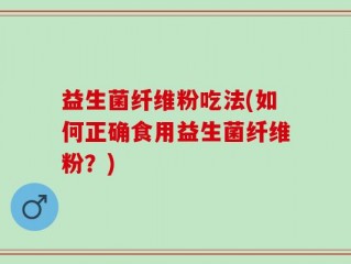 益生菌纤维粉吃法(如何正确食用益生菌纤维粉？)