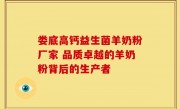 娄底高钙益生菌羊奶粉厂家 品质卓越的羊奶粉背后的生产者