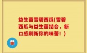 益生菌雪碧西瓜(雪碧西瓜与益生菌结合，新口感刷新你的味蕾！)