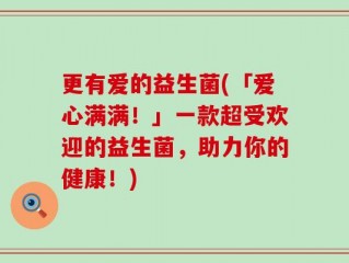 更有爱的益生菌(「爱心满满！」一款超受欢迎的益生菌，助力你的健康！)