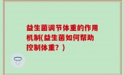 益生菌调节体重的作用机制(益生菌如何帮助控制体重？)