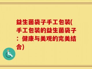 益生菌袋子手工包装(手工包装的益生菌袋子：健康与美观的完美结合)