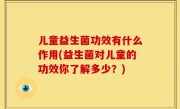 儿童益生菌功效有什么作用(益生菌对儿童的功效你了解多少？)