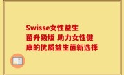 Swisse女性益生菌升级版 助力女性健康的优质益生菌新选择