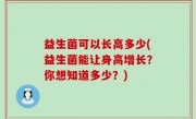 益生菌可以长高多少(益生菌能让身高增长？你想知道多少？)