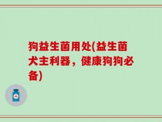 狗益生菌用处(益生菌犬主利器，健康狗狗必备)