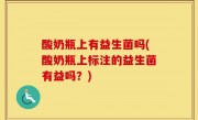 酸奶瓶上有益生菌吗(酸奶瓶上标注的益生菌有益吗？)