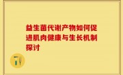 益生菌代谢产物如何促进肌肉健康与生长机制探讨