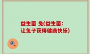 益生菌 兔(益生菌：让兔子获得健康快乐)