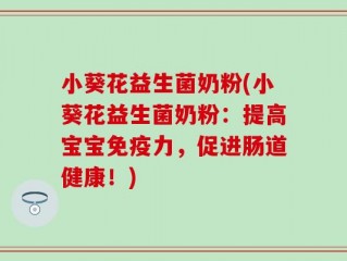 小葵花益生菌奶粉(小葵花益生菌奶粉：提高宝宝免疫力，促进肠道健康！)