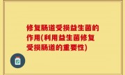 修复肠道受损益生菌的作用(利用益生菌修复受损肠道的重要性)