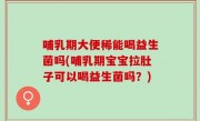 哺乳期大便稀能喝益生菌吗(哺乳期宝宝拉肚子可以喝益生菌吗？)