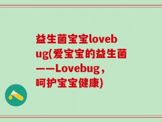 益生菌宝宝lovebug(爱宝宝的益生菌——Lovebug，呵护宝宝健康)