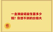 一盒澳益诺益生菌多少钱？你想不到的价格大