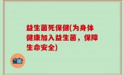 益生菌死保健(为身体健康加入益生菌，保障生命安全)