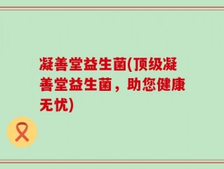 凝善堂益生菌(顶级凝善堂益生菌，助您健康无忧)