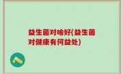 益生菌对啥好(益生菌对健康有何益处)