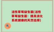 活性草莓益生菌(活性草莓益生菌：提高消化系统健康的天然选择)