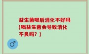 益生菌喝后消化不好吗(喝益生菌会导致消化不良吗？)