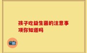 孩子吃益生菌的注意事项你知道吗