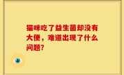 猫咪吃了益生菌却没有大便，难道出现了什么问题？