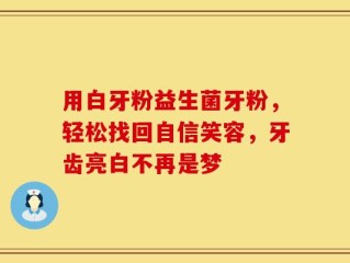 用白牙粉益生菌牙粉，轻松找回自信笑容，牙齿亮白不再是梦