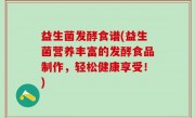 益生菌发酵食谱(益生菌营养丰富的发酵食品制作，轻松健康享受！)
