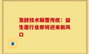 发酵技术颠覆传统：益生菌行业即将迎来新风口