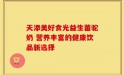 天添美好食光益生菌驼奶 营养丰富的健康饮品新选择