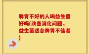 脾胃不好的人喝益生菌好吗(改善消化问题，益生菌适合脾胃不佳者)