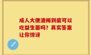 成人大便溏稀到底可以吃益生菌吗？真实答案让你惊讶
